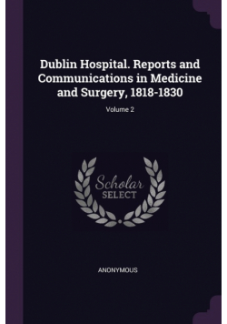 Dublin Hospital. Reports and Communications in Medicine and Surgery, 1818-1830; Volume 2