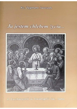 Ja jestem chlebem życia... O Eucharystii w Ewangelii św. Jana