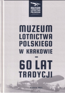 Muzuem Lotnictwa Polskiego w Krakowie - 60 lat tradycji