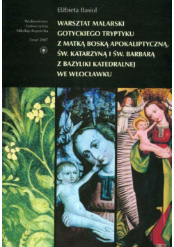 Warsztat malarski gotyckiego tryptyku z Matką Boską Apokaliptyczną świętą Katarzyną i świętą Barbarą z Bazyliki Katedralnej we Włocławku