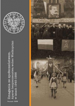 Zmagania ze społeczeństwem Aparat bezpieczeństwa wobec Wielkopolan w latach 1945 - 1956