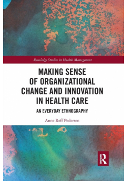 Making Sense of Organizational Change and Innovation in Health Care