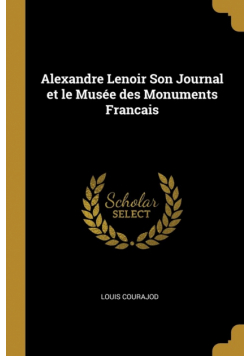 Alexandre Lenoir Son Journal et le Musée des Monuments Francais