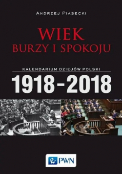 Wiek burzy i spokoju Kalendarium dziejów Polski 1918 - 2018