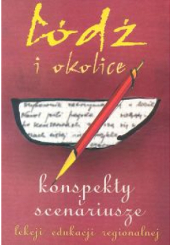 Łódź i okolice. Konspekty i scenariusze lekcji edukacji regionalnej