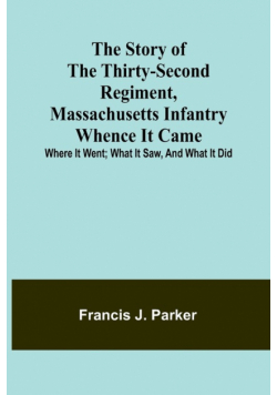 The Story of the Thirty-second Regiment, Massachusetts Infantry; Whence it came; where it went; what it saw, and what it did