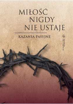 Miłość nigdy nie ustaje. Kazania pasyjne