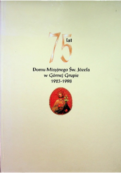 75 lat Domu Misyjnego Św Józefa w Górnej Grupie 1923  1998