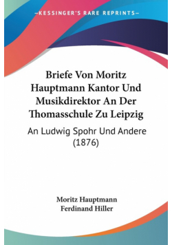 Briefe Von Moritz Hauptmann Kantor Und Musikdirektor An Der Thomasschule Zu Leipzig