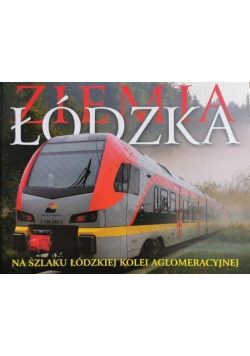 Ziemia Łódzka Na szlaku łódzkiej kolei aglomeracyjnej