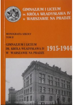 Monografia Szkoły tom II: Gimnazjum i Liceum im. Króla Władysława IV w Warszawie na Pradze