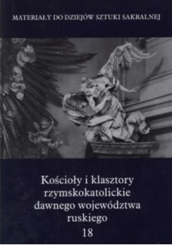 Kościoły i klasztory rzymskokatolickie dawnego województwa ruskiego Tom 18