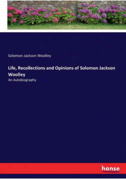 Life, Recollections and Opinions of Solomon Jackson Woolley