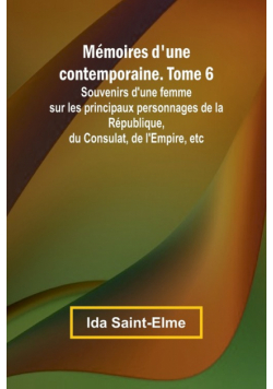 Mémoires d'une contemporaine. Tome 6; Souvenirs d'une femme sur les principaux personnages de la République, du Consulat, de l'Empire, etc