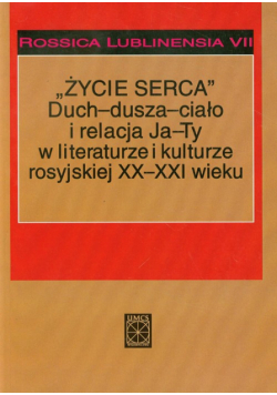 Życie serca Duch dusza ciało i relacja Ja Ty w literaturze i kulturze rosyjskiej XX i XXI wieku t.7