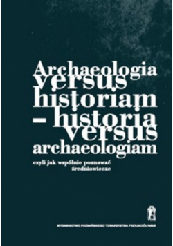 Archeologia versus historiam - historia versus archeologiam