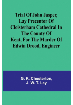 Trial of John Jasper, lay precentor of Cloisterham Cathedral in the County of Kent, for the murder of Edwin Drood, engineer