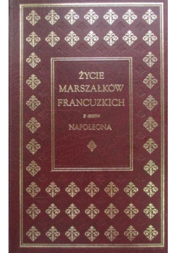 Życie marszałków francuzkich z czasów Napoleona Reprint  z 1841 r.