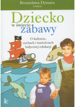 Dziecko w świecie zabawy O kulturze cechach i wartościach ludycznej edukacji