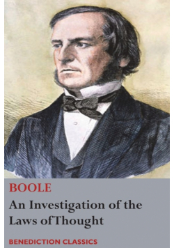 An Investigation of the Laws of Thought, on Which are Founded the Mathematical Theories of Logic and Probabilities