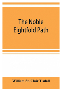 The noble eightfold path; Being the James Long Lectures on Buddhism for 1900-1902 A.D.