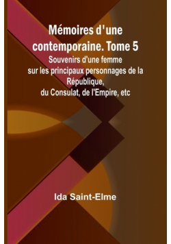 Mémoires d'une contemporaine. Tome 5; Souvenirs d'une femme sur les principaux personnages de la République, du Consulat, de l'Empire, etc