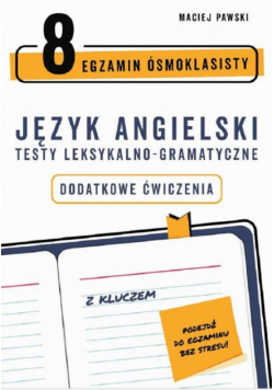 Egzamin ósmoklasisty z języka angielskiego. Testy leksykalno-gramatyczne. Dodatkowe ćwiczenia