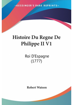 Histoire Du Regne De Philippe II V1