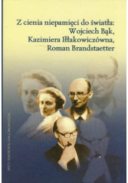 Z cienia niepamięci do światła: Wojciech Bąk, Kazimiera Iłłakowiczówna, Roman Brandstaetter