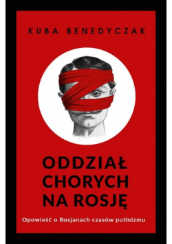 Oddział chorych na Rosję. Opowieść o Rosjanach czasów putinizmu