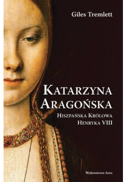 Katarzyna Aragońska Hiszpańska Królowa Henryka VIII
