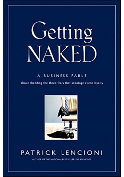 Getting Naked: A Business Fable About Shedding The Three Fears That