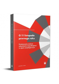 O 11 listopada pewnego roku. Świętowanie stulecia odzyskania niepodległości w ujęciu socjologicznym