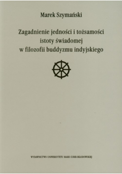 Zagadnienie jedności i tożsamości istoty świadomej w filozofii buddyzmu indyjskiego