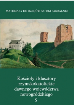 Kościoły i klasztory rzymskokatolickie dawnego województwa nowogródzkiego Nowogródek Tom 5