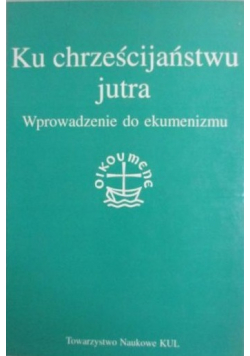 Ku chrześcijaństwu jutra Wprowadzenie do ekumenizmu