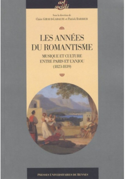 Les annees du romantisme : Musique et culture entre Paris et l'Anjou (1823-1839) Claire Giraud-Labalte