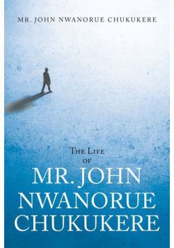 The Life of Mr. John Nwanorue Chukukere