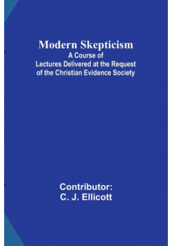 Modern Skepticism; A Course of Lectures Delivered at the Request of the Christian Evidence Society