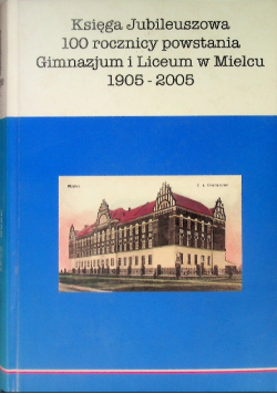 Księga Jubileuszowa 100 rocznicy powstania Gimnazjum i Liceum w Mielcu 1905-2005