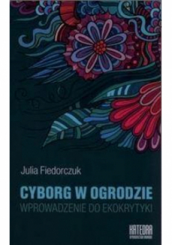 Cyborg w ogrodzie Wprowadzenie do ekokrytyki