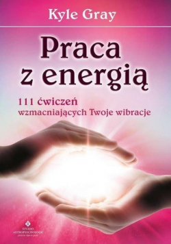 Praca z energią 111 ćwiczeń wzmacniających Twoje wibracje