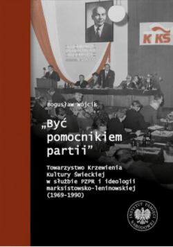 Być pomocnikiem partii Towarzystwo Krzewienia Kultury Świeckiej w służbie PZPR i ideologii marksistowsko - leninowskiej ( 1969 - 1990 )