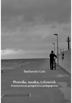 Prawda, nauka, człowiek. Ponowoczesna perspektywa pedagogiczna