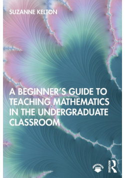 A Beginner's Guide to Teaching Mathematics in the Undergraduate Classroom