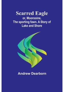 Scarred Eagle; or, Moorooine, the sporting fawn. A story of lake and shore