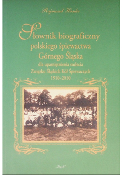 Słownik biograficzny polskiego śpiewactwa Górnego Śląska dla upamiętnienia stulecia Związku Śląskich Kół Śpiewaczych 1910 - 2010