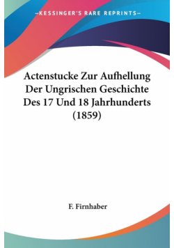 Actenstucke Zur Aufhellung Der Ungrischen Geschichte Des 17 Und 18 Jahrhunderts (1859)