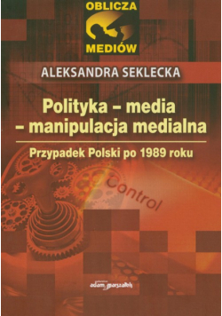 Seklecka Aleksandra - Polityka, media, manipulacja medialna