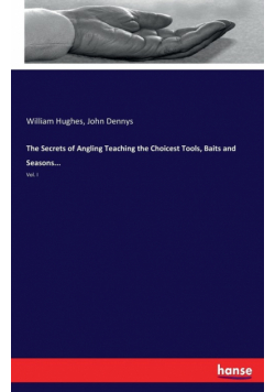 The Secrets of Angling Teaching the Choicest Tools, Baits and Seasons...